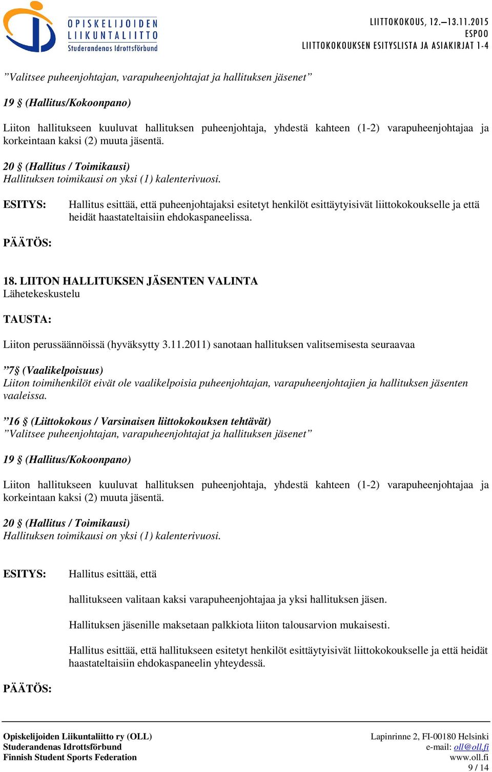 Hallitus esittää, että puheenjohtajaksi esitetyt henkilöt esittäytyisivät liittokokoukselle ja että heidät haastateltaisiin ehdokaspaneelissa. 18.