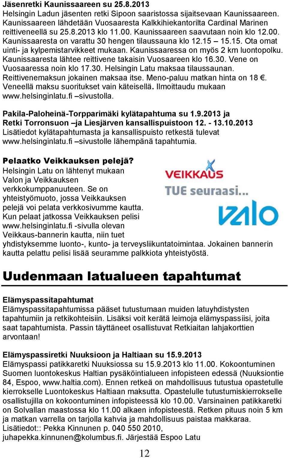 15 15.15. Ota omat uinti- ja kylpemistarvikkeet mukaan. Kaunissaaressa on myös 2 km luontopolku. Kaunissaaresta lähtee reittivene takaisin Vuosaareen klo 16.30. Vene on Vuosaaressa noin klo 17.30. Helsingin Latu maksaa tilaussaunan.