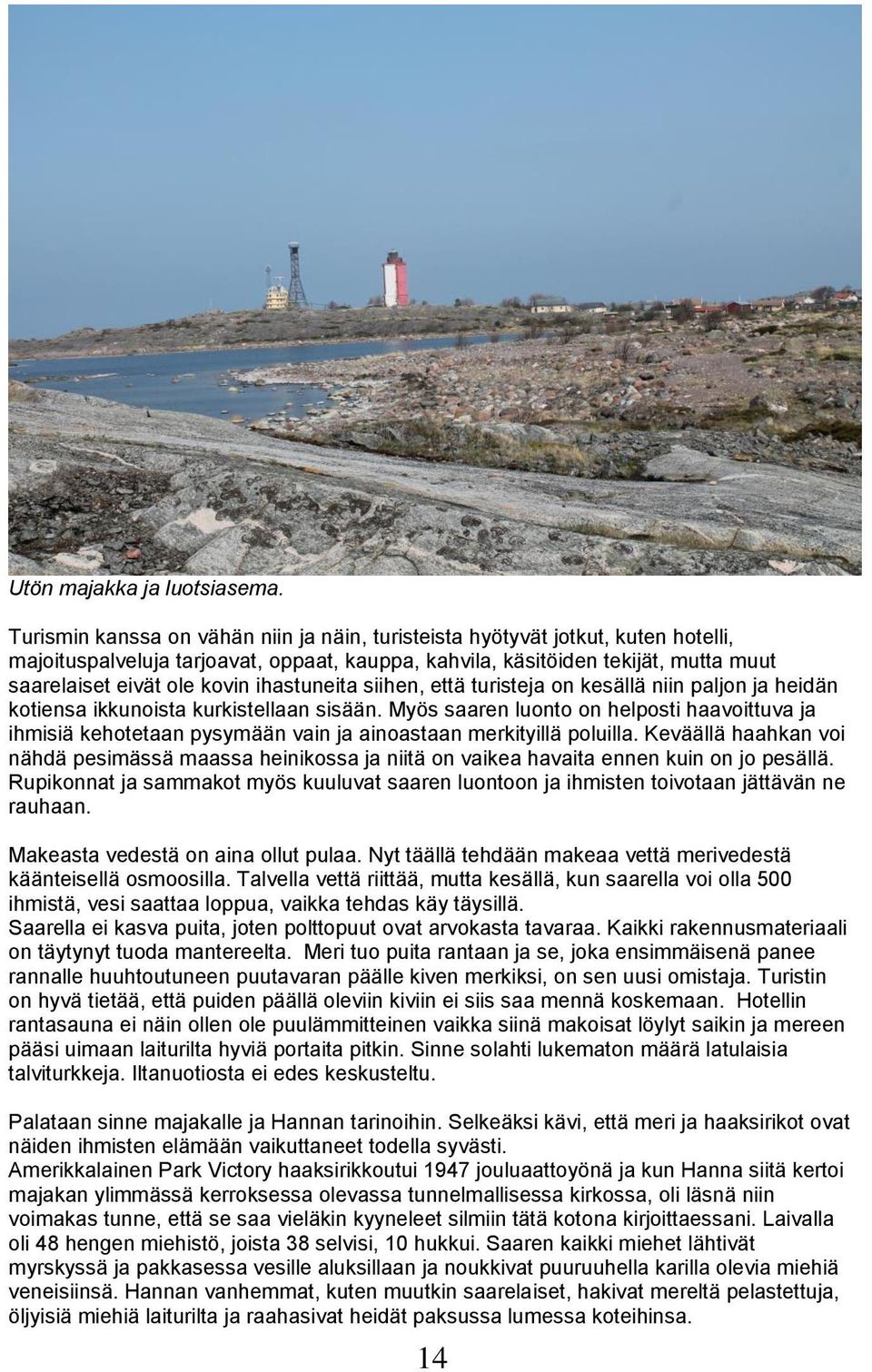 ihastuneita siihen, että turisteja on kesällä niin paljon ja heidän kotiensa ikkunoista kurkistellaan sisään.