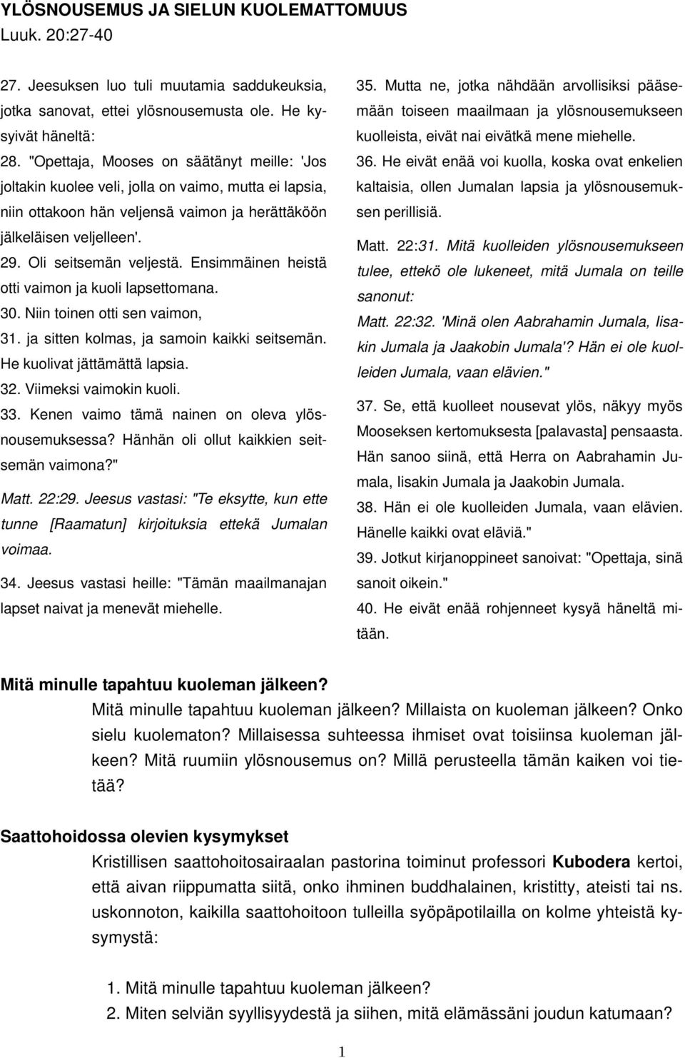 Ensimmäinen heistä otti vaimon ja kuoli lapsettomana. 30. Niin toinen otti sen vaimon, 31. ja sitten kolmas, ja samoin kaikki seitsemän. He kuolivat jättämättä lapsia. 32. Viimeksi vaimokin kuoli. 33.