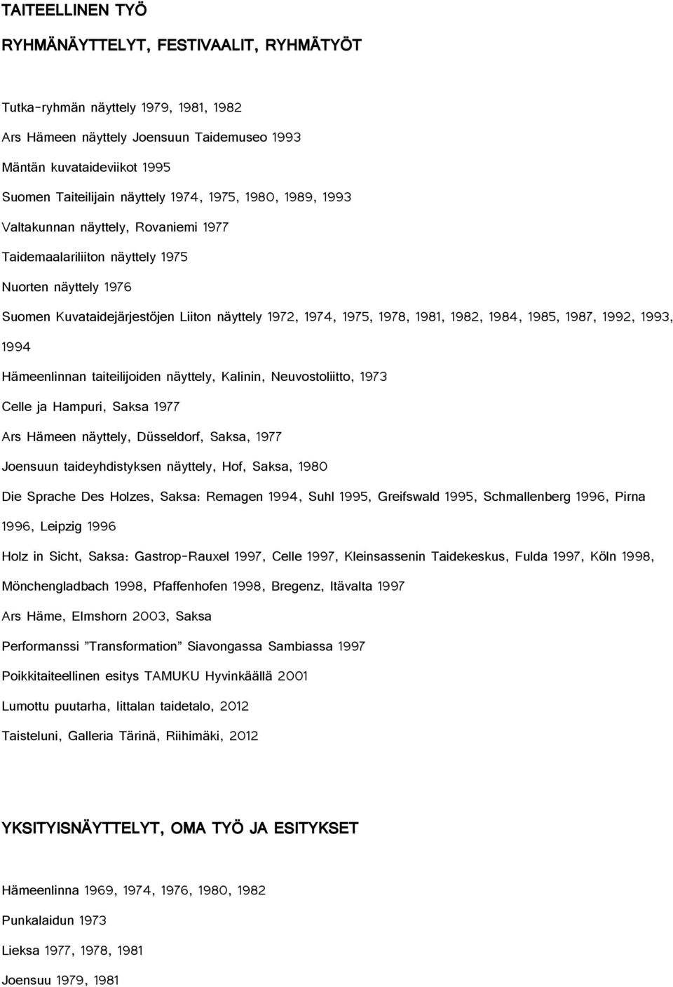 1982, 1984, 1985, 1987, 1992, 1993, 1994 Hämeenlinnan taiteilijoiden näyttely, Kalinin, Neuvostoliitto, 1973 Celle ja Hampuri, Saksa 1977 Ars Hämeen näyttely, Düsseldorf, Saksa, 1977 Joensuun