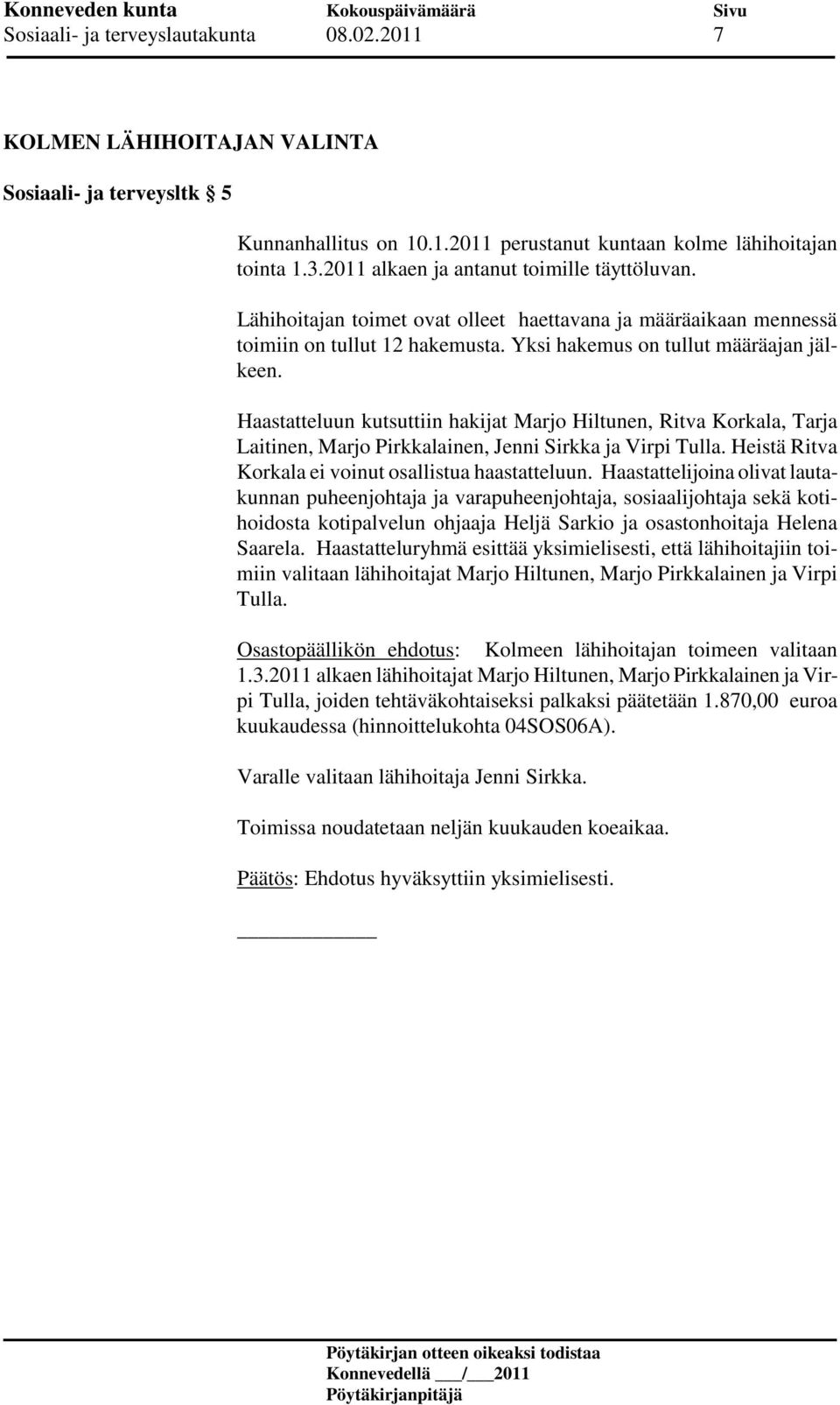 Haastatteluun kutsuttiin hakijat Marjo Hiltunen, Ritva Korkala, Tarja Laitinen, Marjo Pirkkalainen, Jenni Sirkka ja Virpi Tulla. Heistä Ritva Korkala ei voinut osallistua haastatteluun.