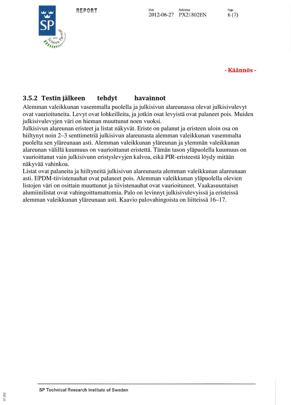 Eriste on palanut ja eristeen uloin osa on hiiltynyt noin 2 3 senttimetriä julkisivun alareunasta alemman valeikkunan vasemmalta puolelta sen yläreunaan asti.