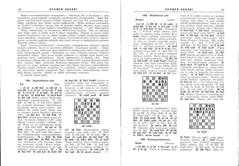 Melko heikkoja vastustajia, de Greiffiä ja Rosettoa vastaan hän oli ajoittain erittäin ahtaalla, mutta onnea on shakissa - ja ennenkaikkea romanttisessa. shakissa - vain vahvimmrlla!