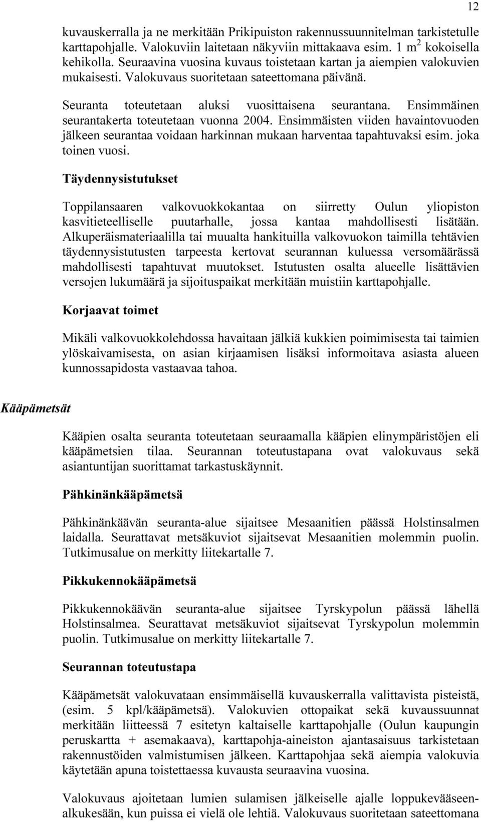 Ensimmäinen seurantakerta toteutetaan vuonna 2004. Ensimmäisten viiden havaintovuoden jälkeen seurantaa voidaan harkinnan mukaan harventaa tapahtuvaksi esim. joka toinen vuosi.