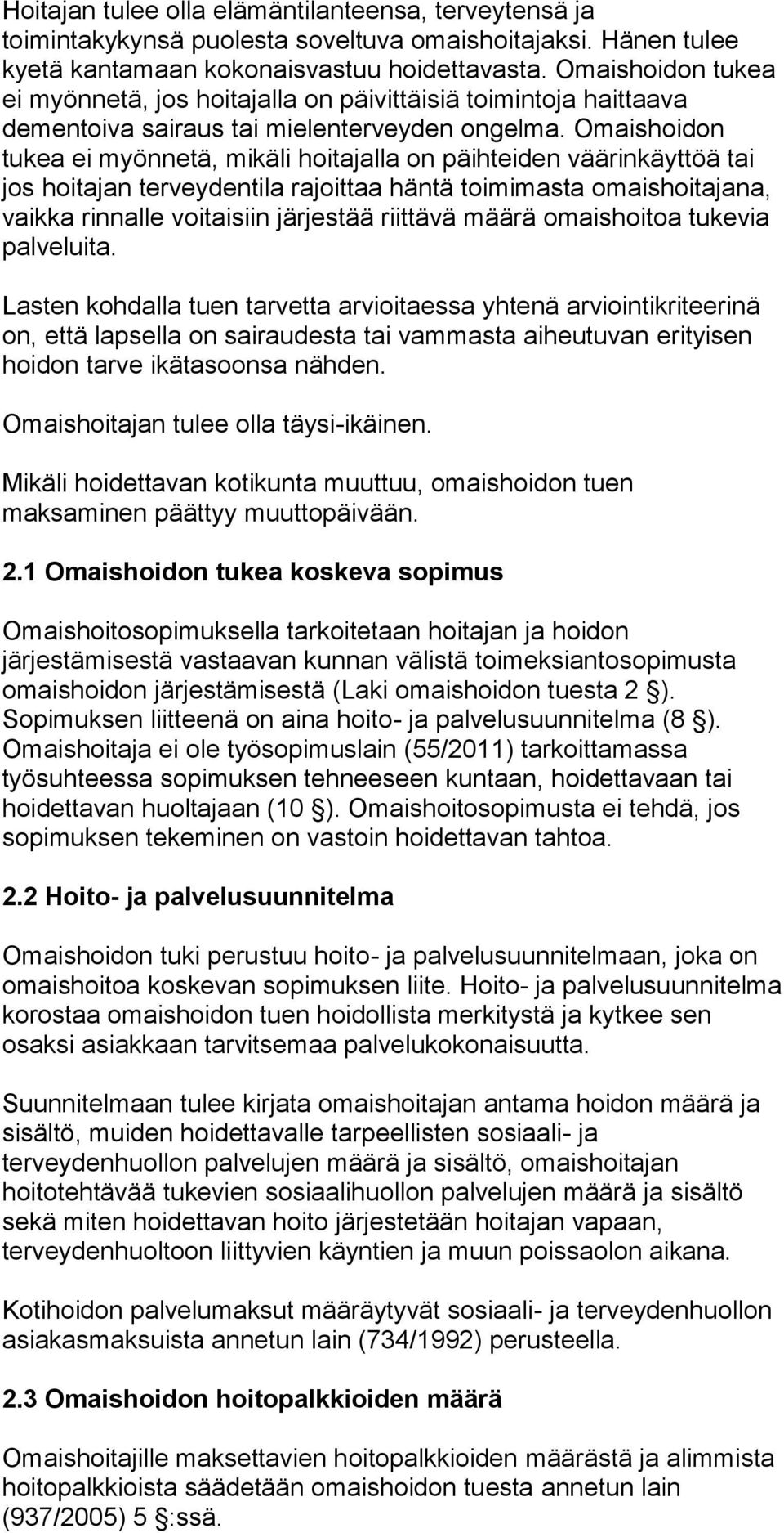 Omaishoidon tukea ei myönnetä, mikäli hoitajalla on päihteiden väärinkäyttöä tai jos hoitajan terveydentila rajoittaa häntä toimimasta omaishoitajana, vaikka rinnalle voitaisiin järjestää riittävä