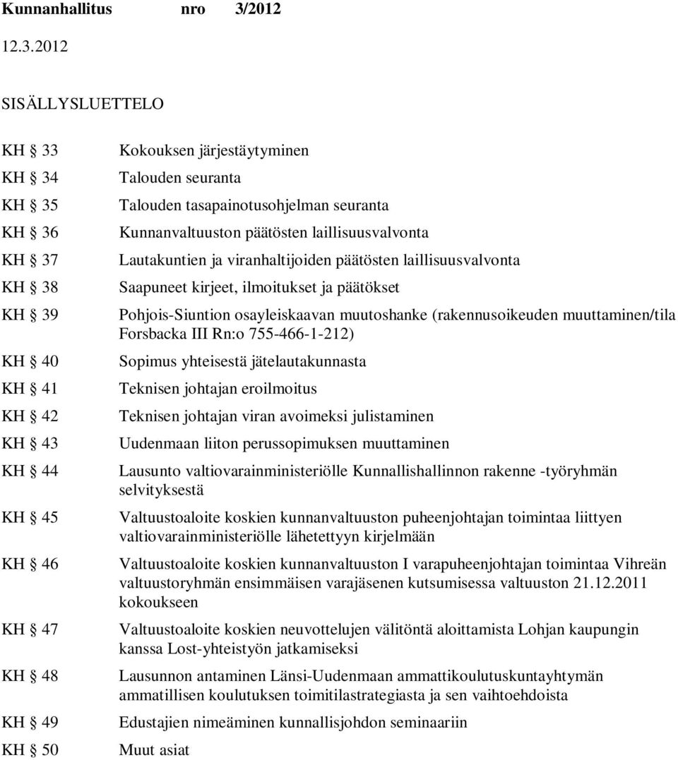 osayleiskaavan muutoshanke (rakennusoikeuden muuttaminen/tila Forsbacka III Rn:o 755-466-1-212) Sopimus yhteisestä jätelautakunnasta Teknisen johtajan eroilmoitus Teknisen johtajan viran avoimeksi