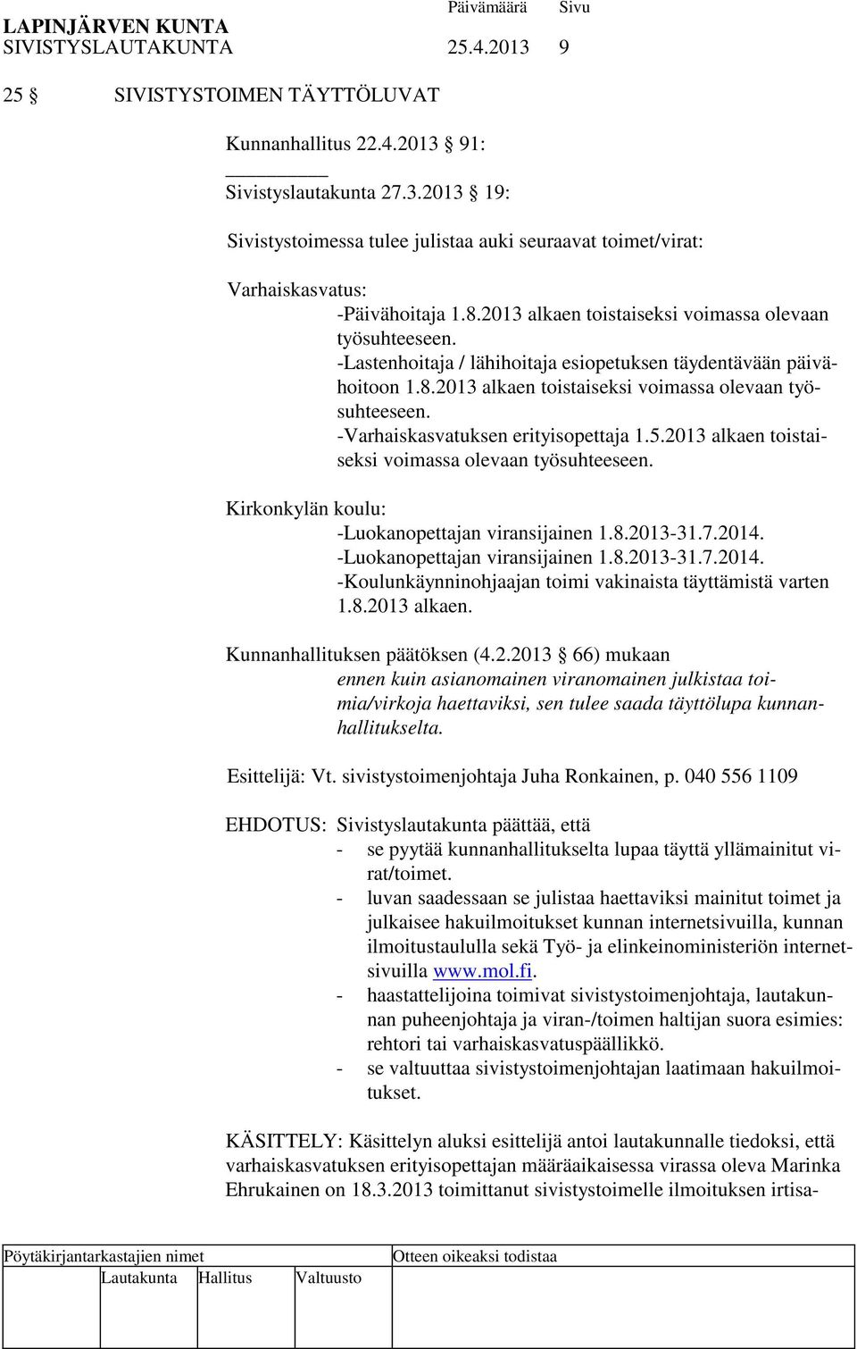 5.2013 alkaen toistaiseksi voimassa olevaan työsuhteeseen. Kirkonkylän koulu: -Luokanopettajan viransijainen 1.8.2013-31.7.2014. -Luokanopettajan viransijainen 1.8.2013-31.7.2014. -Koulunkäynninohjaajan toimi vakinaista täyttämistä varten 1.