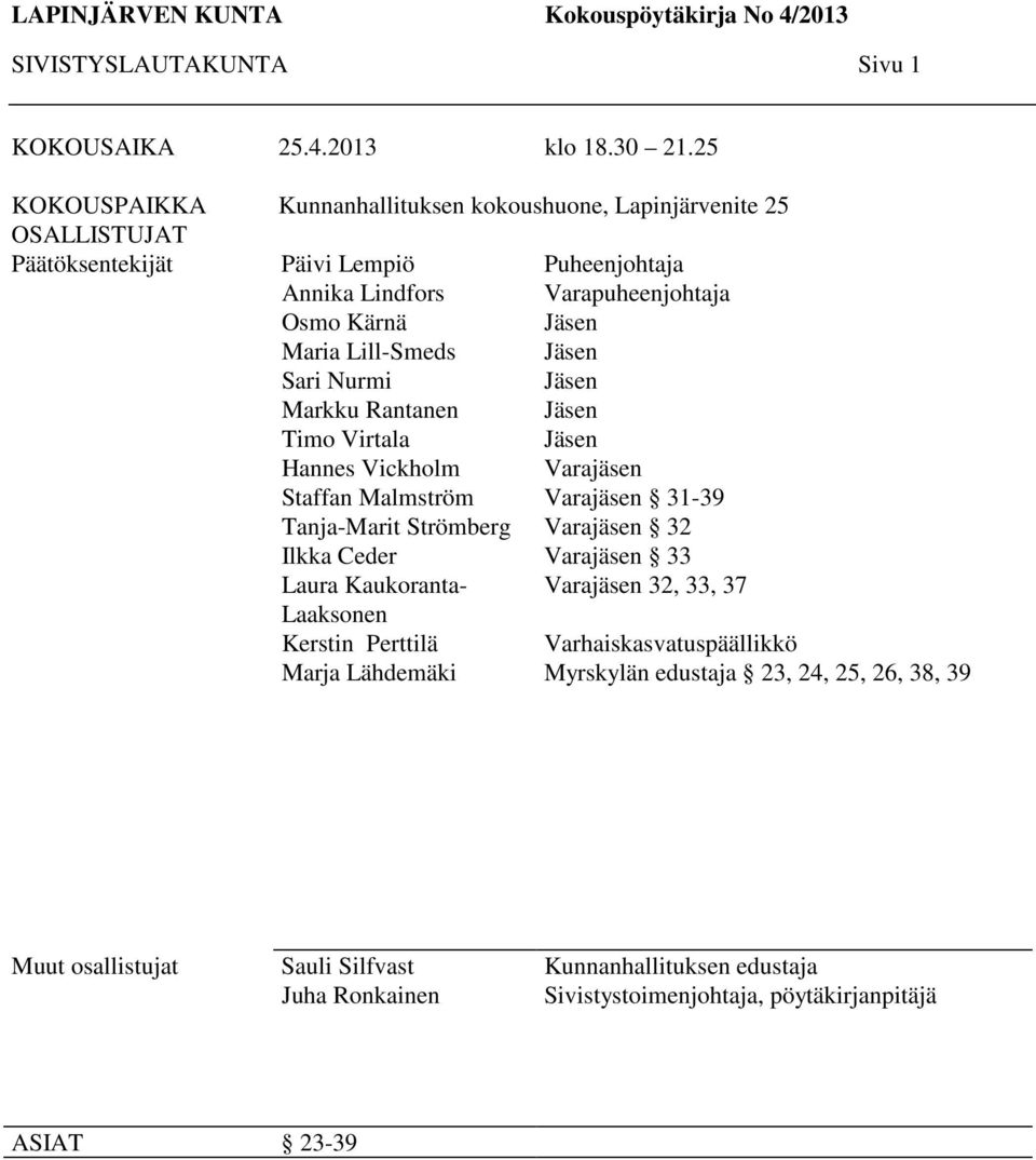 Timo Virtala Hannes Vickholm Staffan Malmström Tanja-Marit Strömberg Ilkka Ceder Laura Kaukoranta- Laaksonen Kerstin Perttilä Marja Lähdemäki Puheenjohtaja Varapuheenjohtaja Jäsen