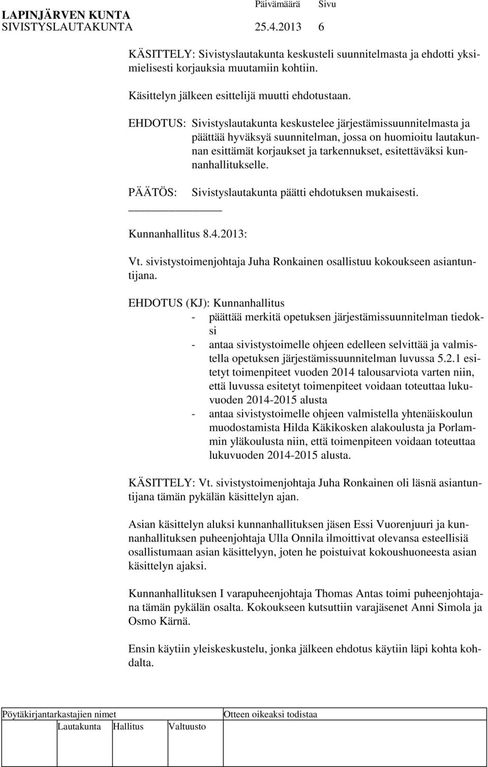 kunnanhallitukselle. PÄÄTÖS: Sivistyslautakunta päätti ehdotuksen mukaisesti. Kunnanhallitus 8.4.2013: Vt. sivistystoimenjohtaja Juha Ronkainen osallistuu kokoukseen asiantuntijana.
