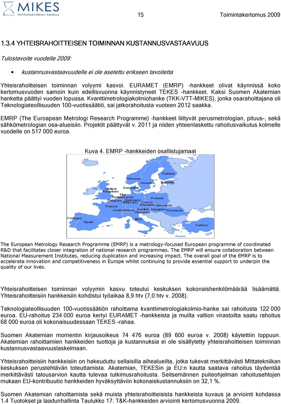 EURAMET (EMRP) hankkeet olivat käynnissä koko kertomusvuoden samoin kuin edellisvuonna käynnistyneet TEKES -hankkeet. Kaksi Suomen Akatemian hanketta päättyi vuoden lopussa.