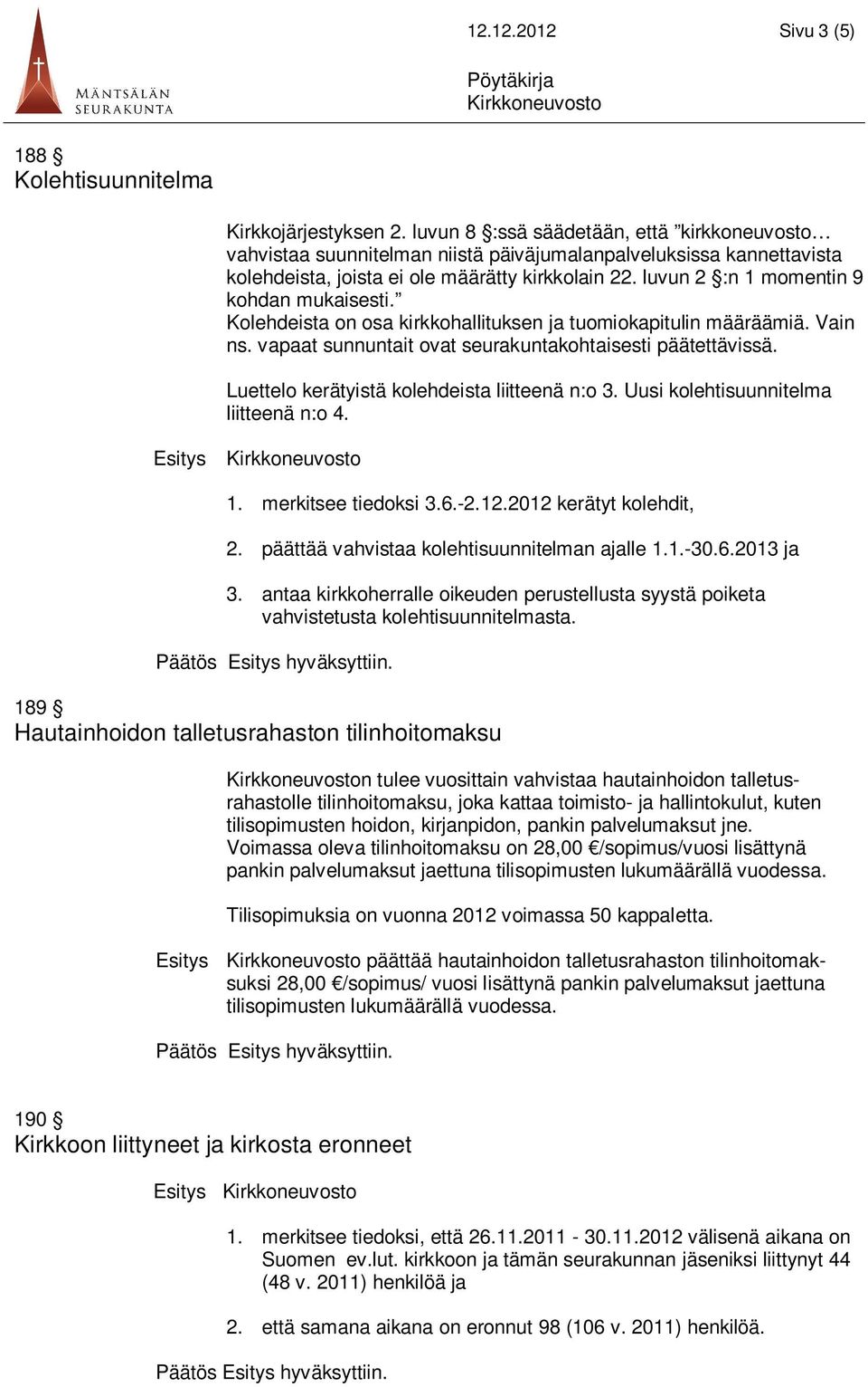 luvun 2 :n 1 momentin 9 kohdan mukaisesti. Kolehdeista on osa kirkkohallituksen ja tuomiokapitulin määräämiä. Vain ns. vapaat sunnuntait ovat seurakuntakohtaisesti päätettävissä.