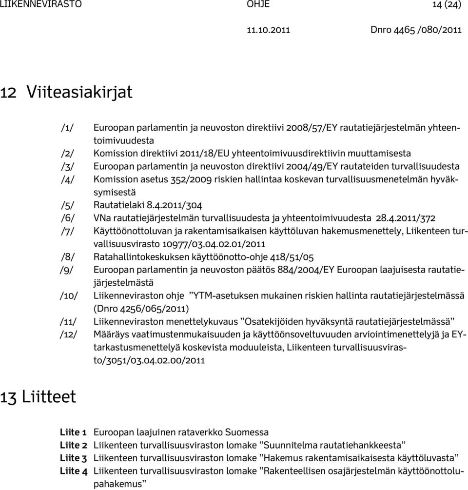 turvallisuusmenetelmän hyväksymisestä /5/ Rautatielaki 8.4.2011/304 /6/ VNa rautatiejärjestelmän turvallisuudesta ja yhteentoimivuudesta 28.4.2011/372 /7/ Käyttöönottoluvan ja rakentamisaikaisen käyttöluvan hakemusmenettely, Liikenteen turvallisuusvirasto 10977/03.