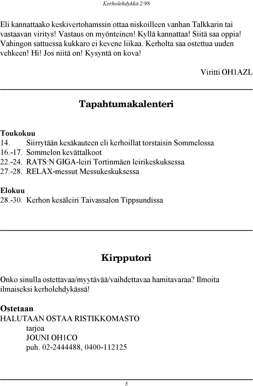 Siirrytään kesäkauteen eli kerhoillat torstaisin Sommelossa 16.-17. Sommelon kevättalkoot 22.-24. RATS:N GIGA-leiri Tortinmäen leirikeskuksessa 27.-28.