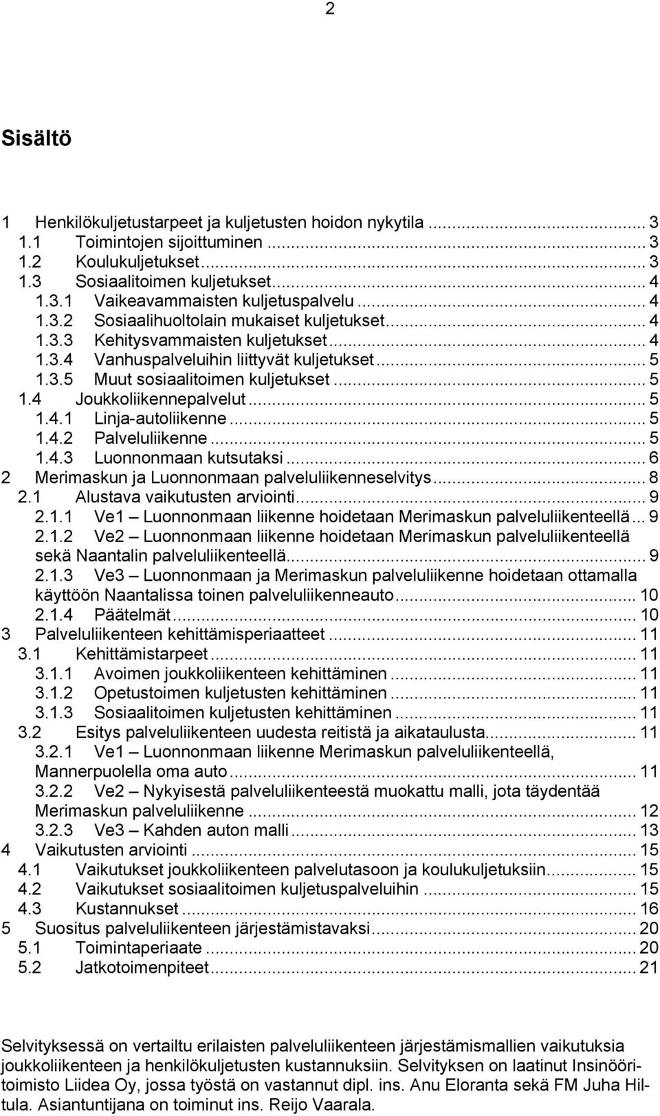 .. 5 1.4.1 Linja-autoliikenne... 5 1.4.2 Palveluliikenne... 5 1.4.3 Luonnonmaan kutsutaksi... 6 2 Merimaskun ja Luonnonmaan palveluliikenneselvitys... 8 2.1 Alustava vaikutusten arviointi... 9 2.1.1 Ve1 Luonnonmaan liikenne hoidetaan Merimaskun palveluliikenteellä.