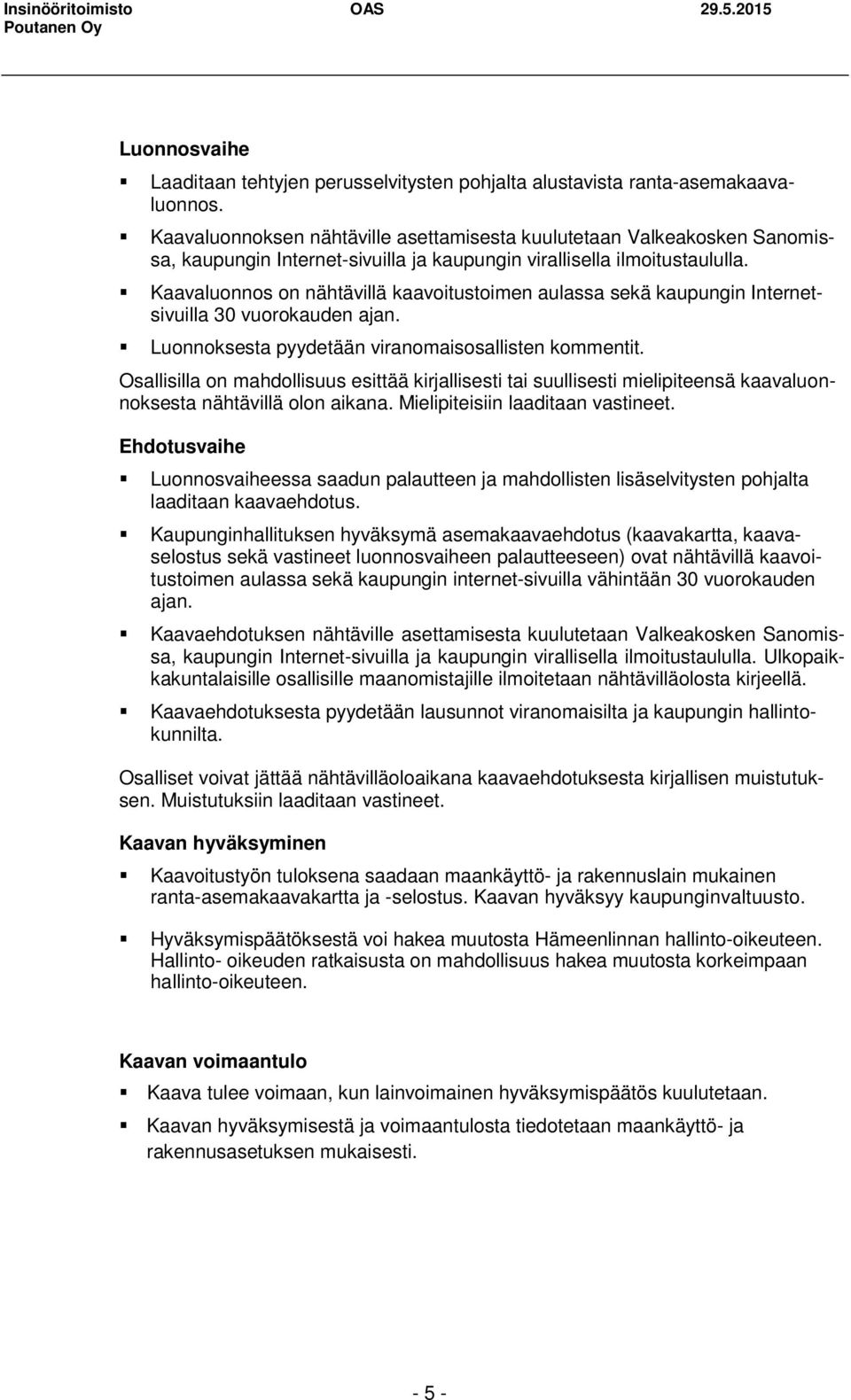 Kaavaluonnos on nähtävillä kaavoitustoimen aulassa sekä kaupungin Internetsivuilla 30 vuorokauden ajan. Luonnoksesta pyydetään viranomaisosallisten kommentit.