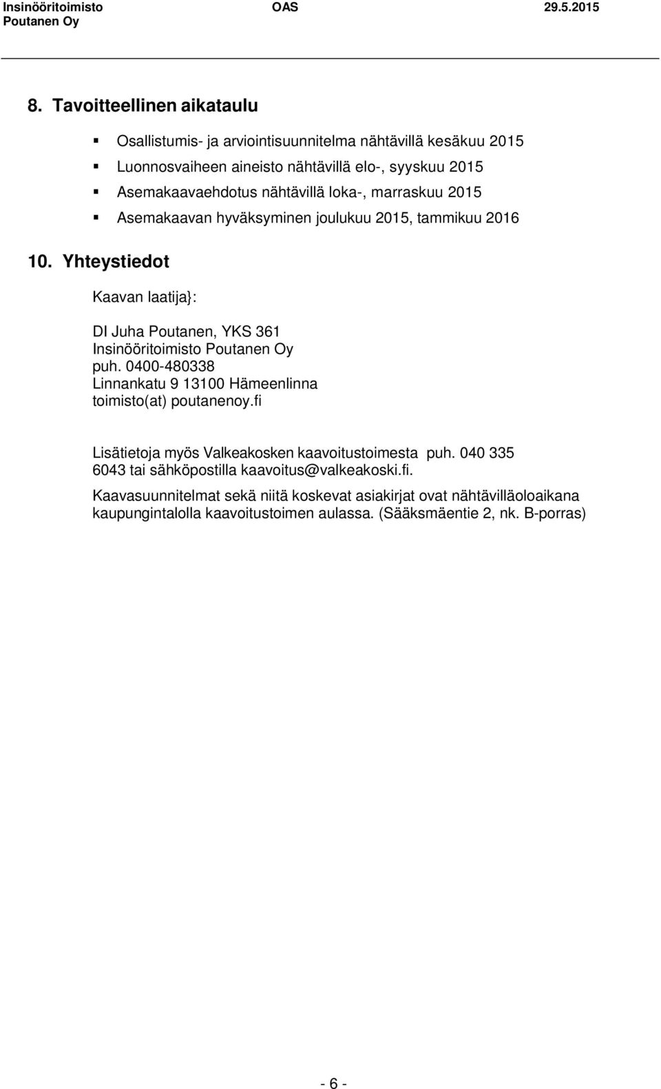 Yhteystiedot Kaavan laatija}: DI Juha Poutanen, YKS 361 Insinööritoimisto puh. 0400-480338 Linnankatu 9 13100 Hämeenlinna toimisto(at) poutanenoy.
