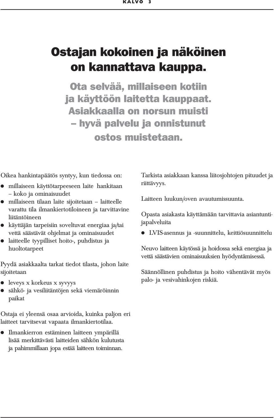 tarvittavine liitäntöineen käyttäjän tarpeisiin soveltuvat energiaa ja/tai vettä säästävät ohjelmat ja ominaisuudet laitteelle tyypilliset hoito-, puhdistus ja huoltotarpeet Pyydä asiakkaalta tarkat