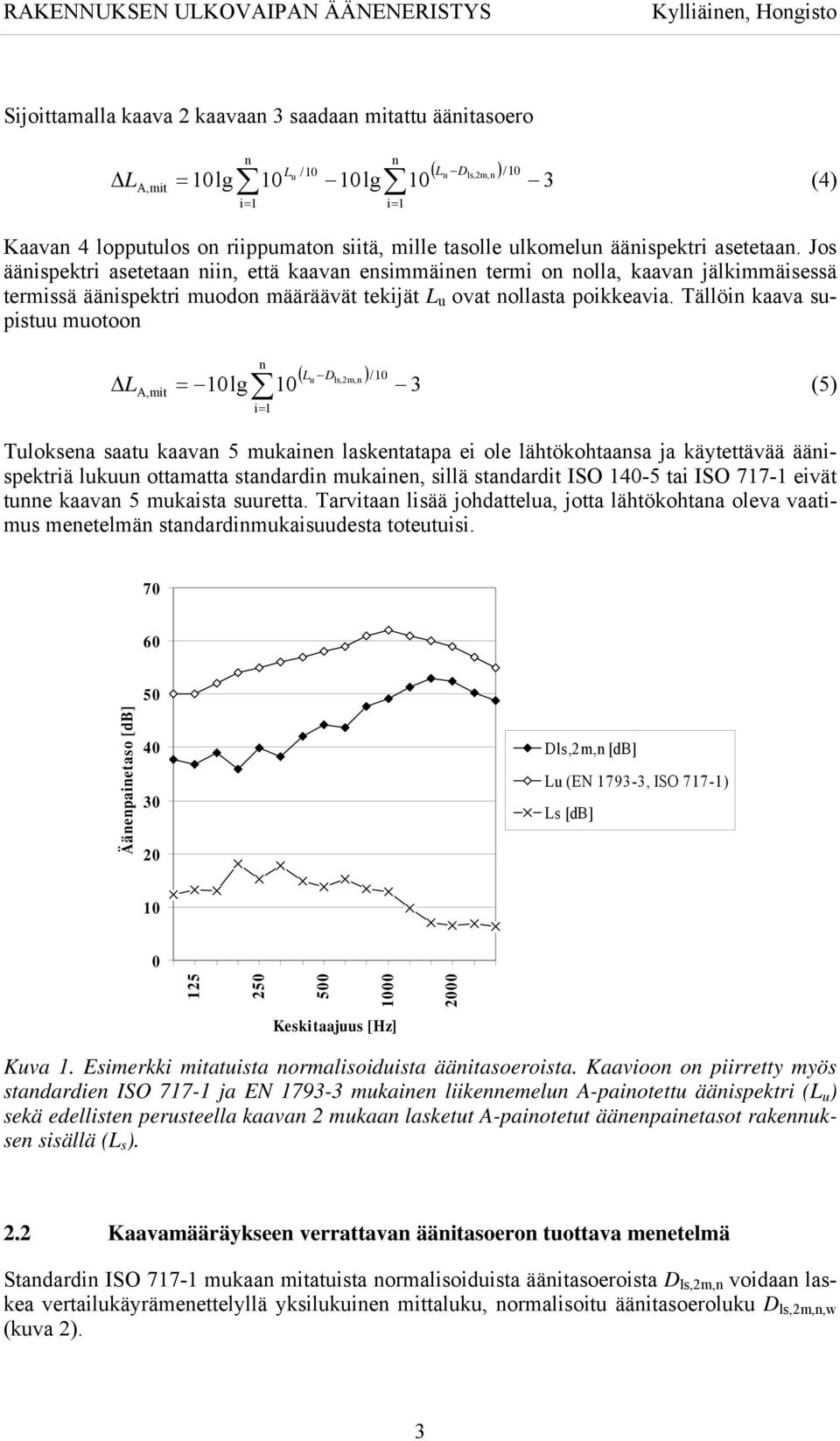 Tällöi kaava supistuu muotoo Dls,2m, )/0 L = 0lg 0 3 (5) A,mit Tuloksea saatu kaava 5 mukaie lasketatapa ei ole lähtökohtaasa ja käytettävää ääispektriä lukuu ottamatta stadardi mukaie, sillä