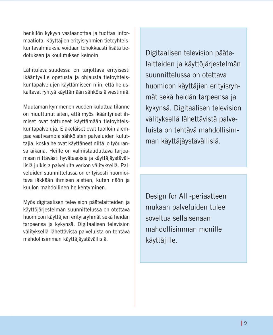 Muutaman kymmenen vuoden kuluttua tilanne on muuttunut siten, että myös ikääntyneet ihmiset ovat tottuneet käyttämään tietoyhteiskuntapalveluja.