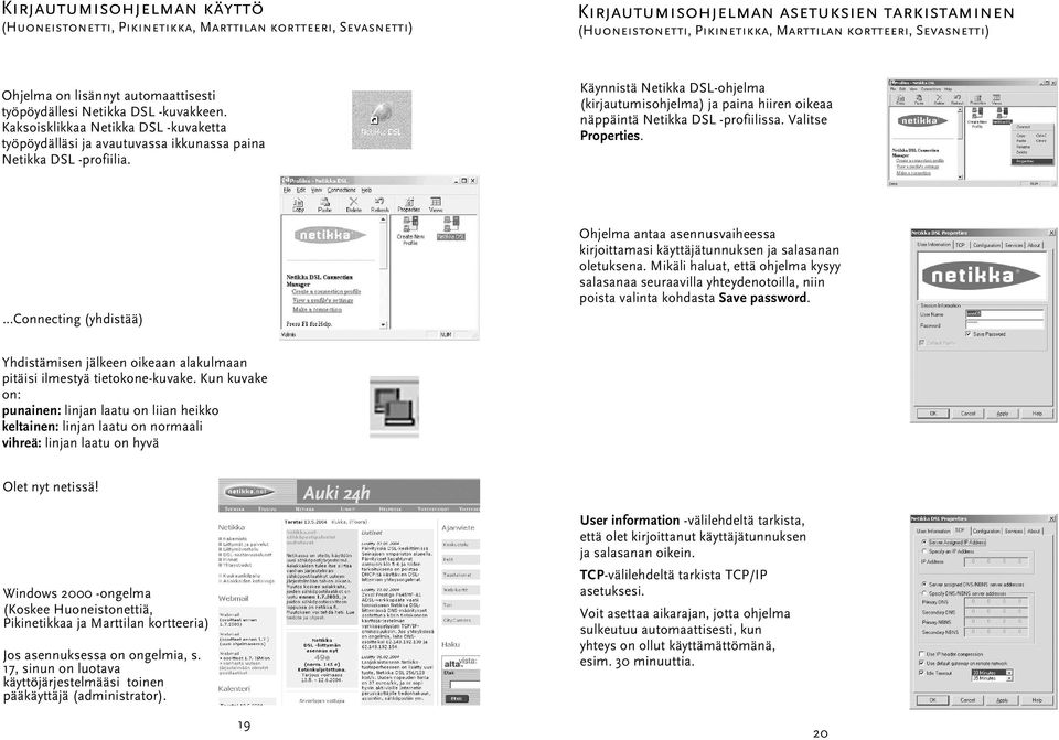 Käynnistä Netikka DSL-ohjelma (kirjautumisohjelma) ja paina hiiren oikeaa näppäintä Netikka DSL -profiilissa. Valitse Properties.