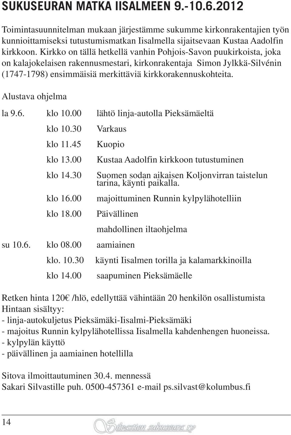 Alustava ohjelma la 9.6. klo 10.00 lähtö linja-autolla Pieksämäeltä klo 10.30 Varkaus klo 11.45 Kuopio klo 13.00 Kustaa Aadolfin kirkkoon tutustuminen klo 14.