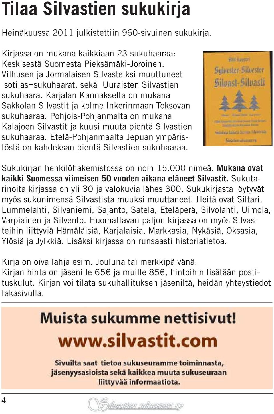 Karjalan Kannakselta on mukana Sakkolan Silvastit ja kolme Inkerinmaan Toksovan sukuhaaraa. Pohjois-Pohjanmalta on mukana Kalajoen Silvastit ja kuusi muuta pientä Silvastien sukuhaaraa.
