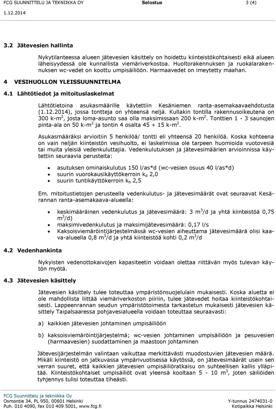 Huoltorakennuksen ja ruokalarakennuksen wc-vedet on koottu umpisäiliöön. Harmaavedet on imeytetty maahan. 4 VESIHUOLLON YLEISSUUNNITELMA 4.1 Lähtötiedot ja mitoituslaskelmat 4.