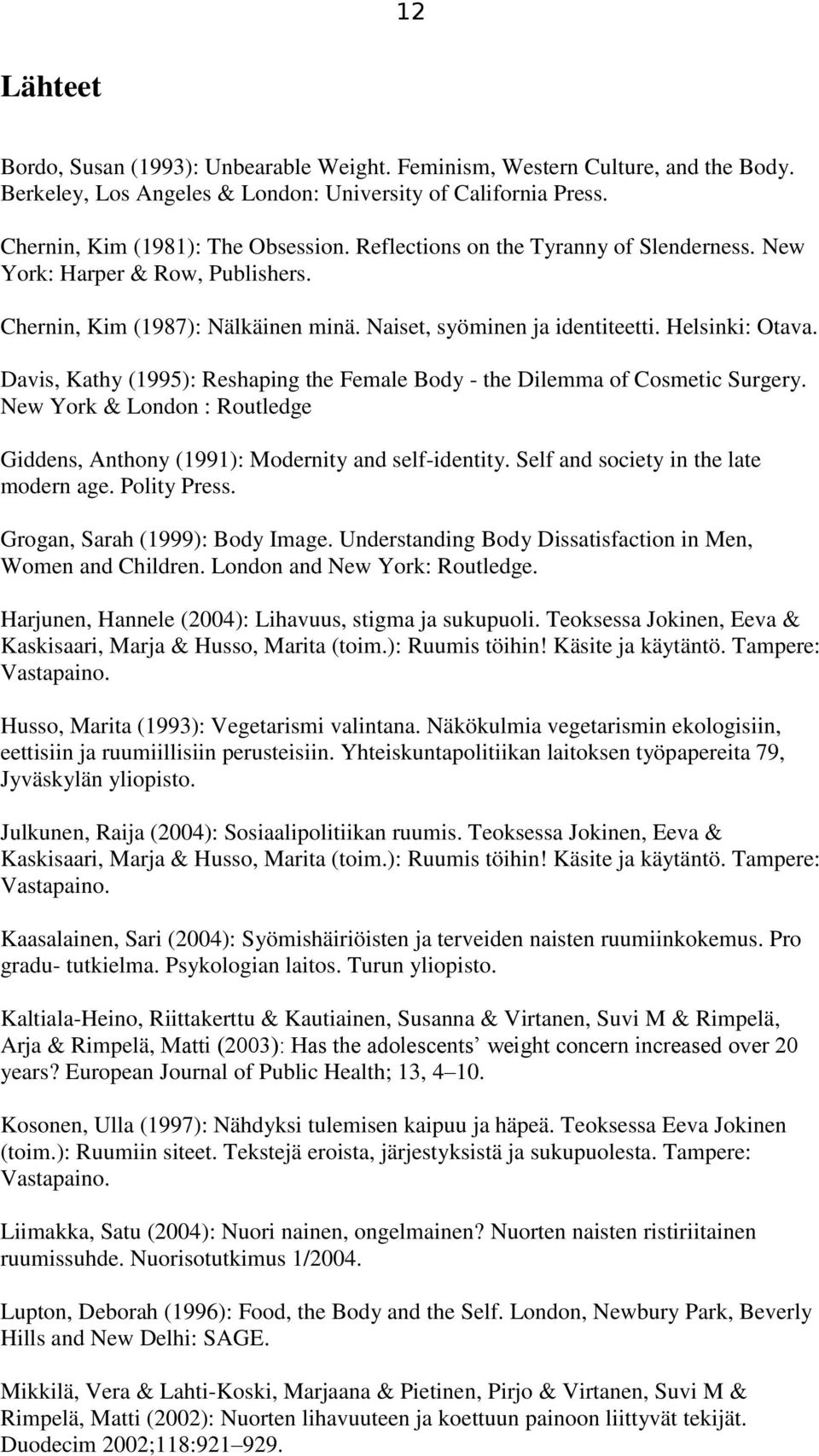 Davis, Kathy (1995): Reshaping the Female Body - the Dilemma of Cosmetic Surgery. New York & London : Routledge Giddens, Anthony (1991): Modernity and self-identity.