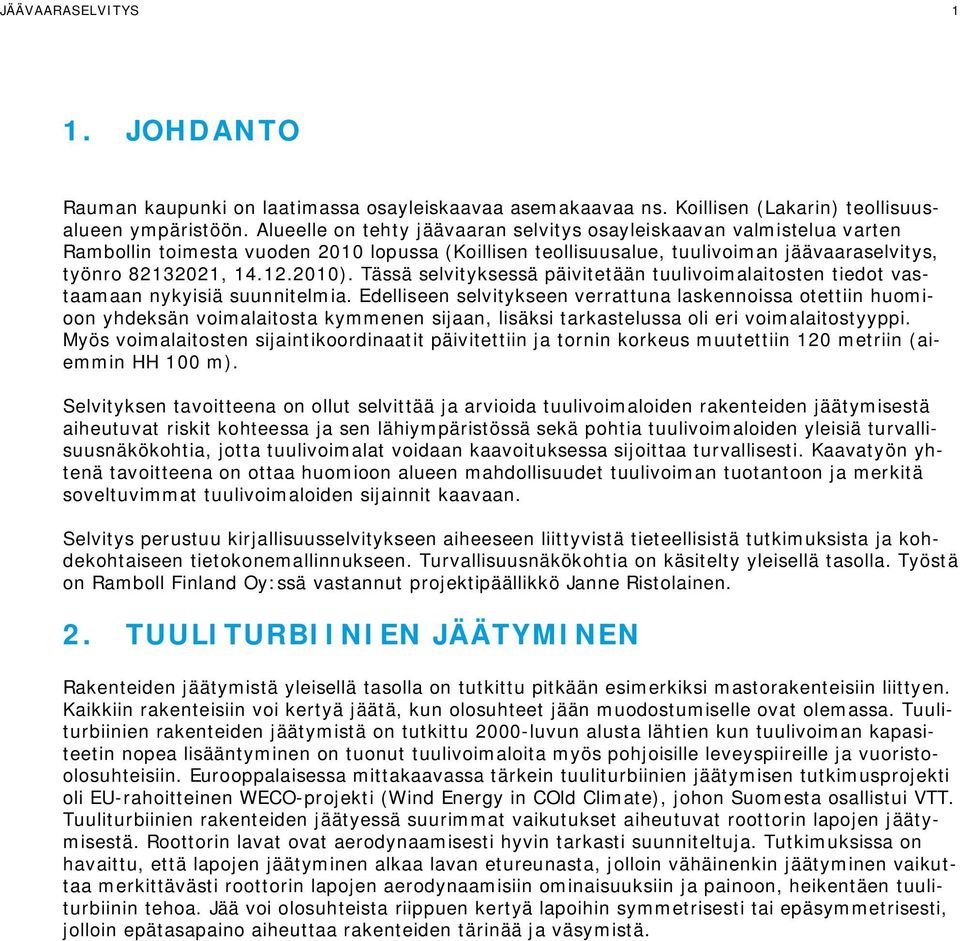 tiedot vastaamaan nykyisiä suunnitelmia Edelliseen selvitykseen verrattuna laskennoissa otettiin huomioon yhdeksän voimalaitosta kymmenen sijaan, lisäksi tarkastelussa oli eri voimalaitostyyppi Myös