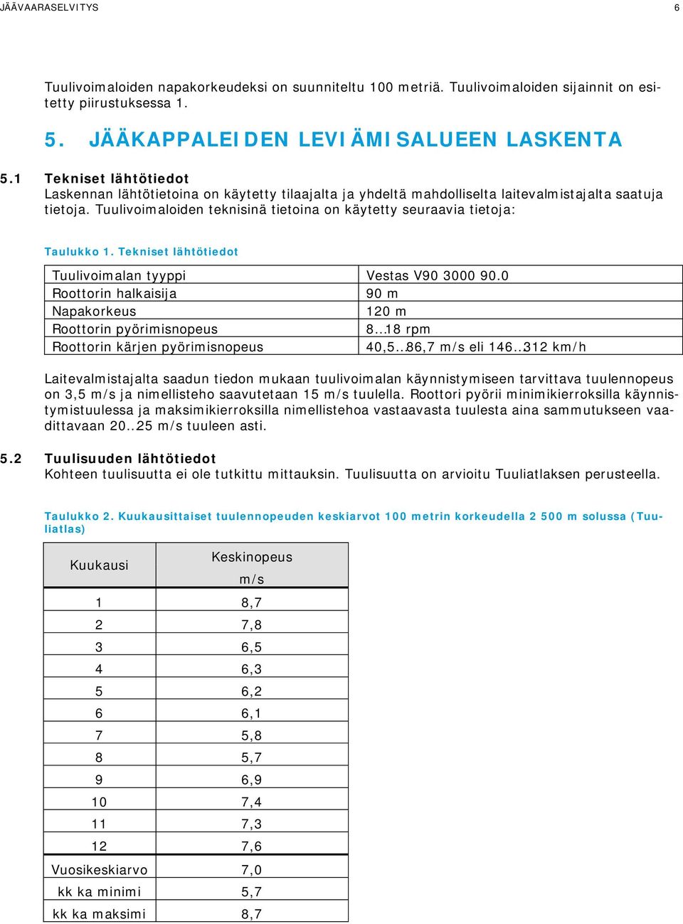 lähtötiedot Tuulivoimalan tyyppi Vestas V90 3000 900 Roottorin halkaisija 90 m Napakorkeus 120 m Roottorin pyörimisnopeus 8 18 rpm Roottorin kärjen pyörimisnopeus 40,5 86,7 m/s eli 146 312 km/h