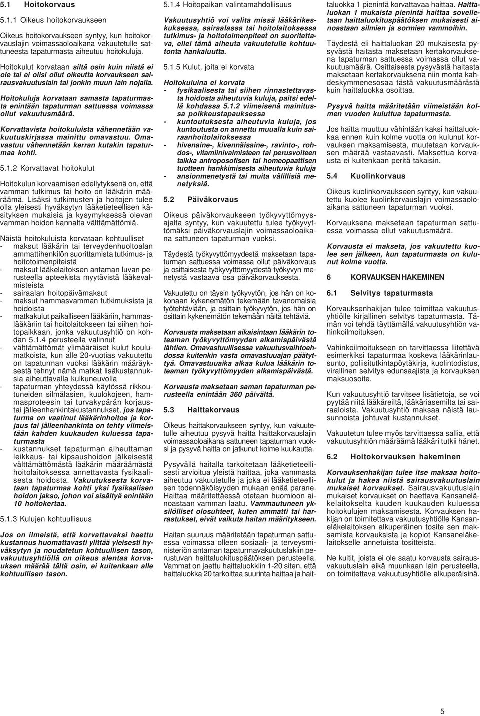Hoitokuluja korvataan samasta tapaturmasta enintään tapaturman sattuessa voimassa ollut vakuutusmäärä. Korvattavista hoitokuluista vähennetään vakuutuskirjassa mainittu omavastuu.