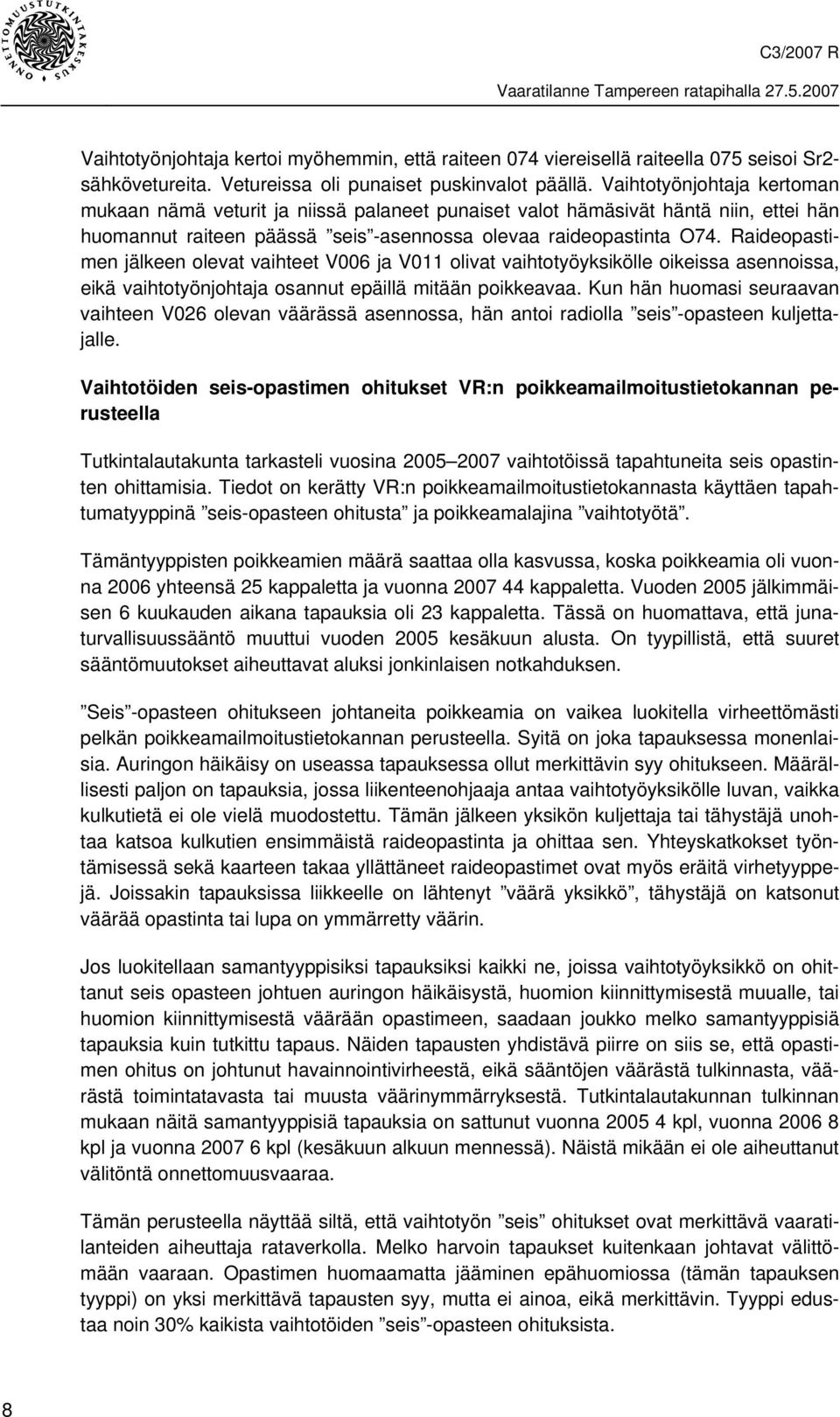 Raideopastimen jälkeen olevat vaihteet V006 ja V011 olivat vaihtotyöyksikölle oikeissa asennoissa, eikä vaihtotyönjohtaja osannut epäillä mitään poikkeavaa.