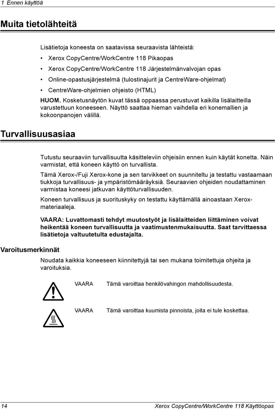 Kosketusnäytön kuvat tässä oppaassa perustuvat kaikilla lisälaitteilla varustettuun koneeseen. Näyttö saattaa hieman vaihdella eri konemallien ja kokoonpanojen välillä.