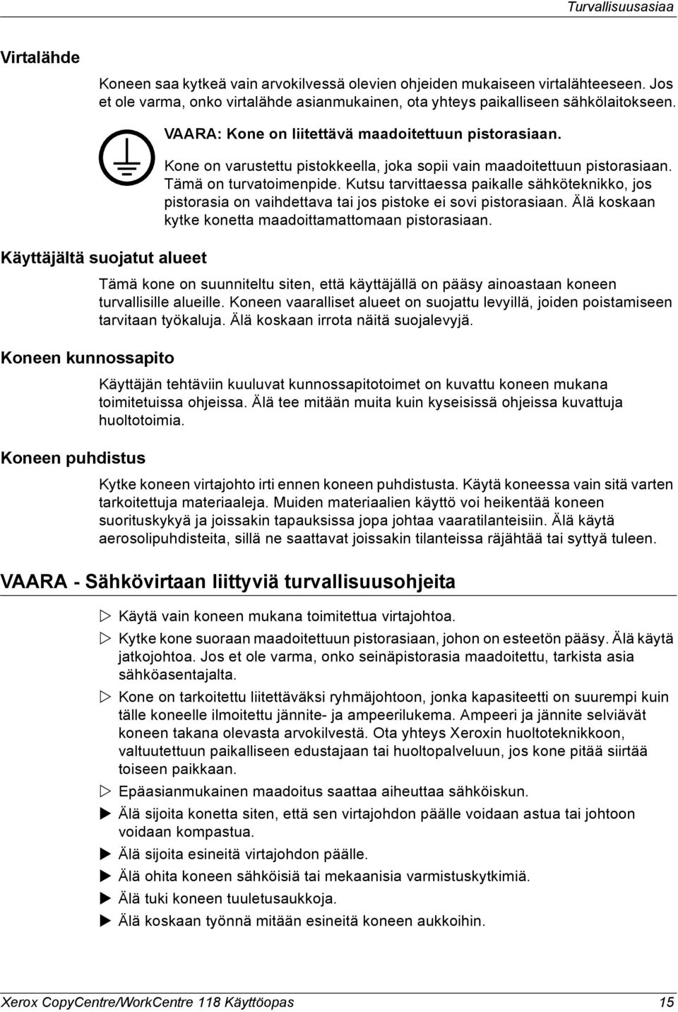 Kutsu tarvittaessa paikalle sähköteknikko, jos pistorasia on vaihdettava tai jos pistoke ei sovi pistorasiaan. Älä koskaan kytke konetta maadoittamattomaan pistorasiaan.