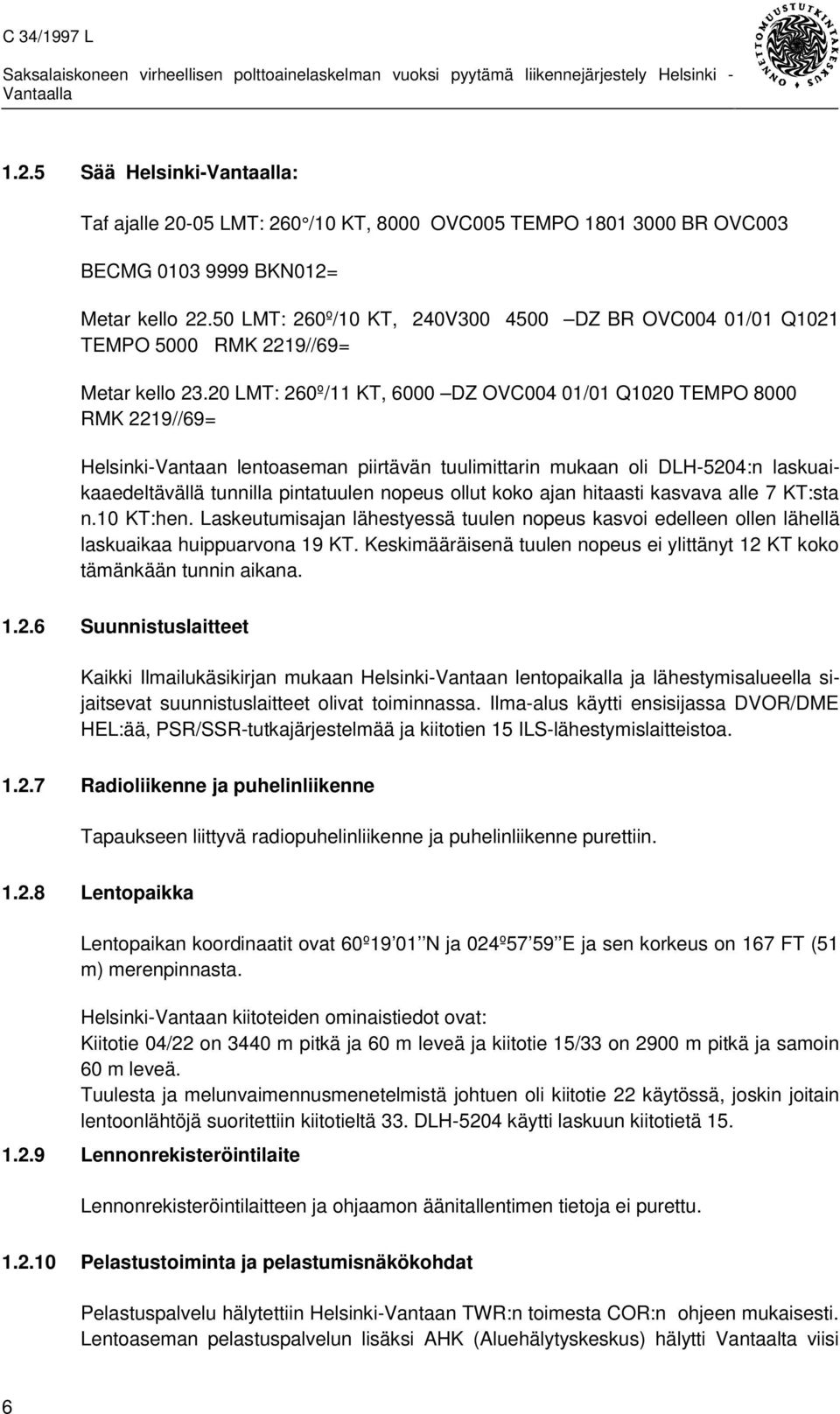 20 LMT: 260º/11 KT, 6000 DZ OVC004 01/01 Q1020 TEMPO 8000 RMK 2219//69= Helsinki-Vantaan lentoaseman piirtävän tuulimittarin mukaan oli DLH-5204:n laskuaikaaedeltävällä tunnilla pintatuulen nopeus