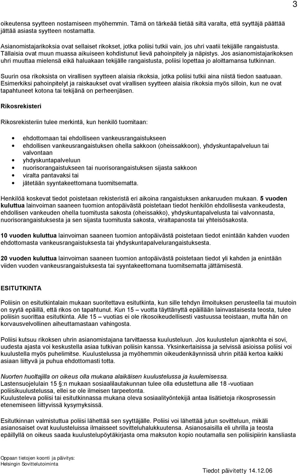 Jos asianomistajarikoksen uhri muuttaa mielensä eikä haluakaan tekijälle rangaistusta, poliisi lopettaa jo aloittamansa tutkinnan.