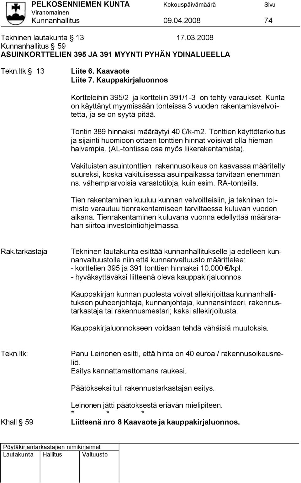 Tontin 389 hinnaksi määräytyi 40 /k-m2. Tonttien käyttötarkoitus ja sijainti huomioon ottaen tonttien hinnat voisivat olla hieman halvempia. (AL-tontissa osa myös liikerakentamista).