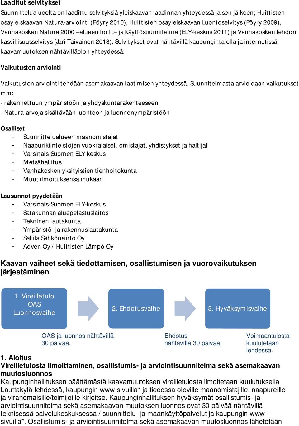 Selvitykset ovat nähtävillä kaupungintalolla ja internetissä kaavamuutoksen nähtävilläolon yhteydessä. Vaikutusten arviointi Vaikutusten arviointi tehdään asemakaavan laatimisen yhteydessä.