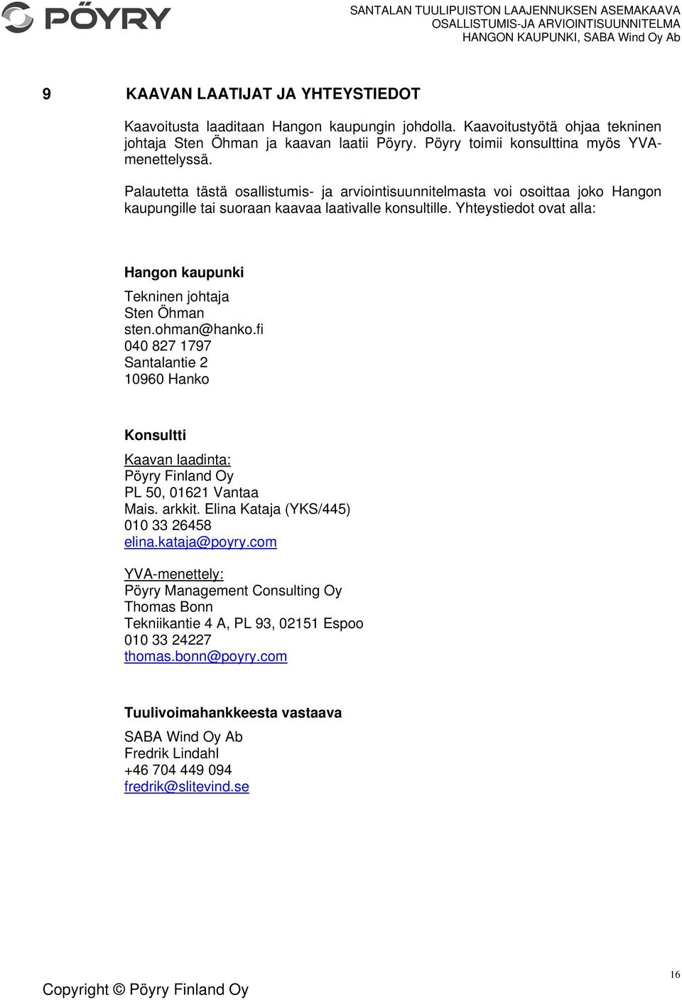 Yhteystiedot ovat alla: Hangon kaupunki Tekninen johtaja Sten Öhman sten.ohman@hanko.fi 040 827 1797 Santalantie 2 10960 Hanko Konsultti Kaavan laadinta: Pöyry Finland Oy PL 50, 01621 Vantaa Mais.