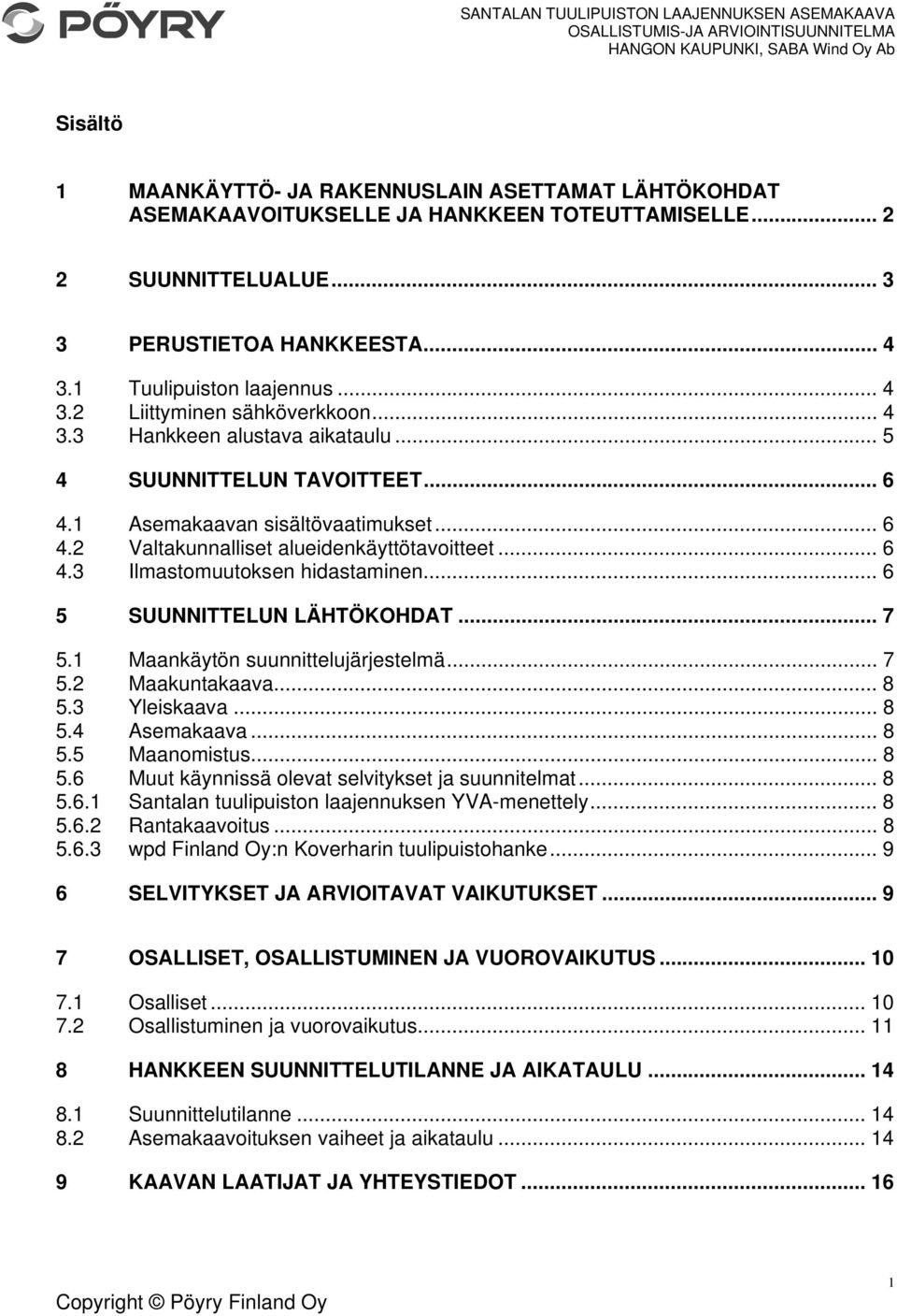 .. 6 5 SUUNNITTELUN LÄHTÖKOHDAT... 7 5.1 Maankäytön suunnittelujärjestelmä... 7 5.2 Maakuntakaava... 8 5.3 Yleiskaava... 8 5.4 Asemakaava... 8 5.5 Maanomistus... 8 5.6 Muut käynnissä olevat selvitykset ja suunnitelmat.