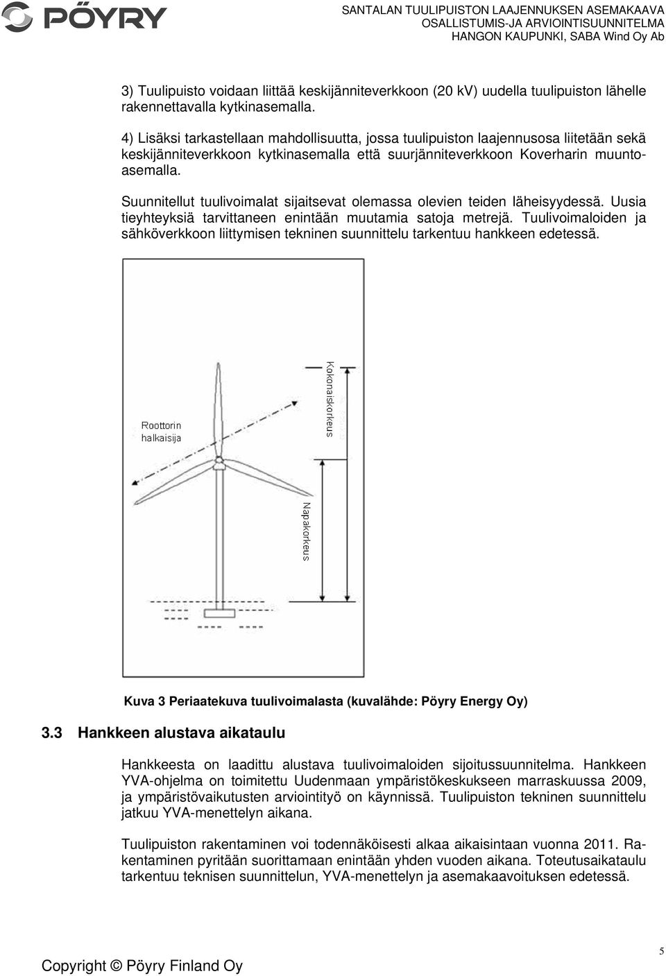 Suunnitellut tuulivoimalat sijaitsevat olemassa olevien teiden läheisyydessä. Uusia tieyhteyksiä tarvittaneen enintään muutamia satoja metrejä.
