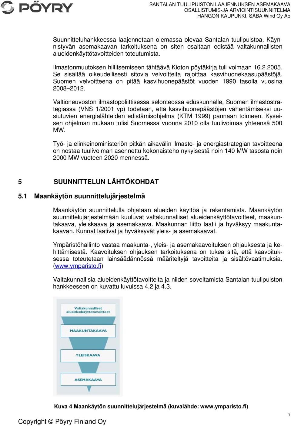 Suomen velvoitteena on pitää kasvihuonepäästöt vuoden 1990 tasolla vuosina 2008 2012.