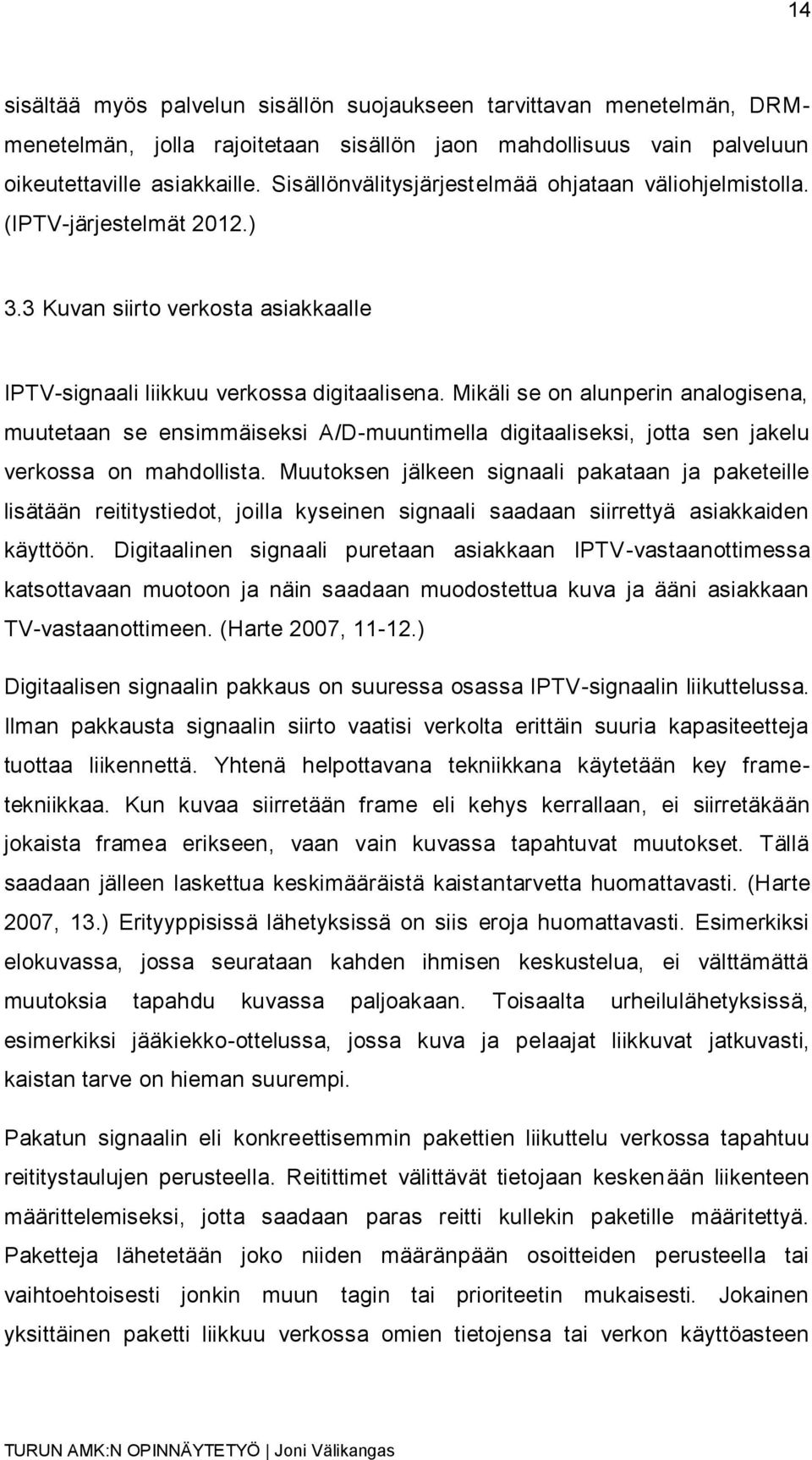 Mikäli se on alunperin analogisena, muutetaan se ensimmäiseksi A/D-muuntimella digitaaliseksi, jotta sen jakelu verkossa on mahdollista.