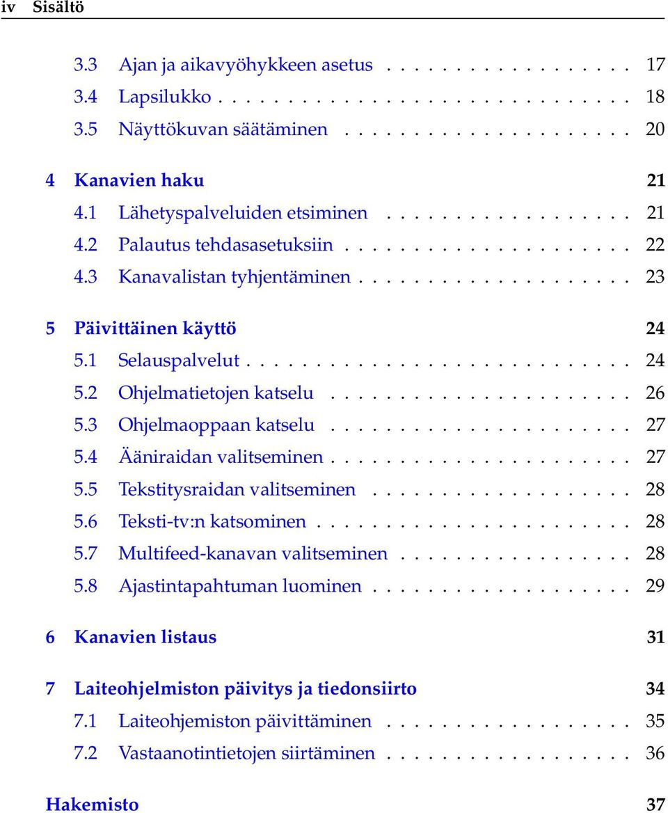 1 Selauspalvelut............................ 24 5.2 Ohjelmatietojen katselu...................... 26 5.3 Ohjelmaoppaan katselu...................... 27 5.4 Ääniraidan valitseminen...................... 27 5.5 Tekstitysraidan valitseminen.