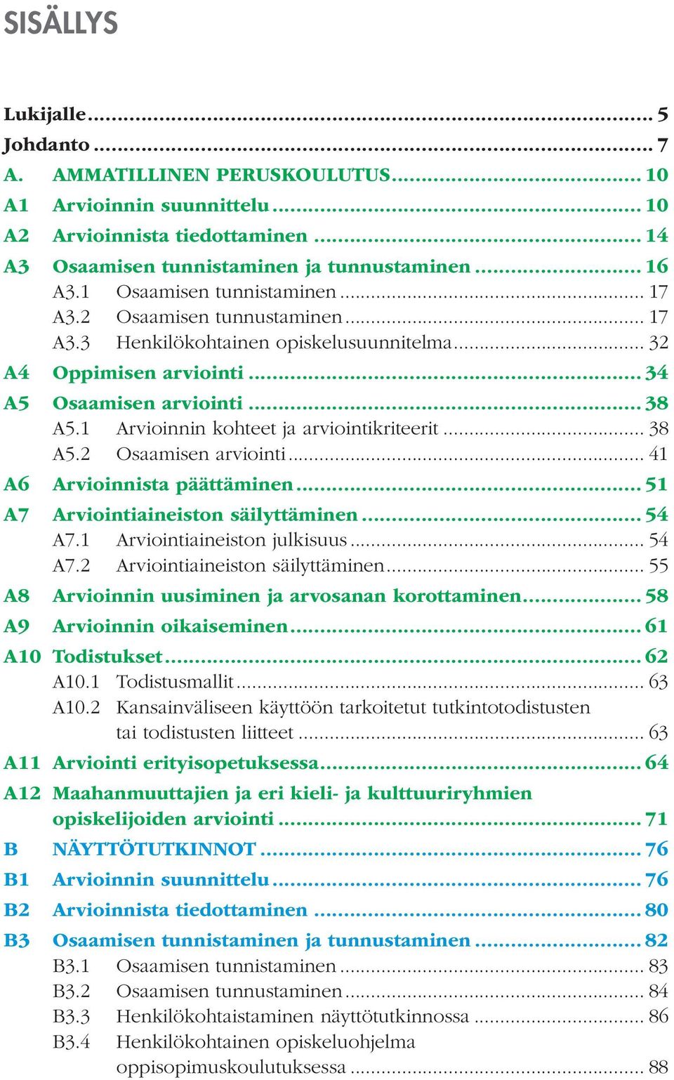 1 Arvioinnin kohteet ja arviointikriteerit... 38 A5.2 Osaamisen arviointi... 41 A6 Arvioinnista päättäminen... 51 A7 Arviointiaineiston säilyttäminen... 54 A7.1 Arviointiaineiston julkisuus... 54 A7.2 Arviointiaineiston säilyttäminen.