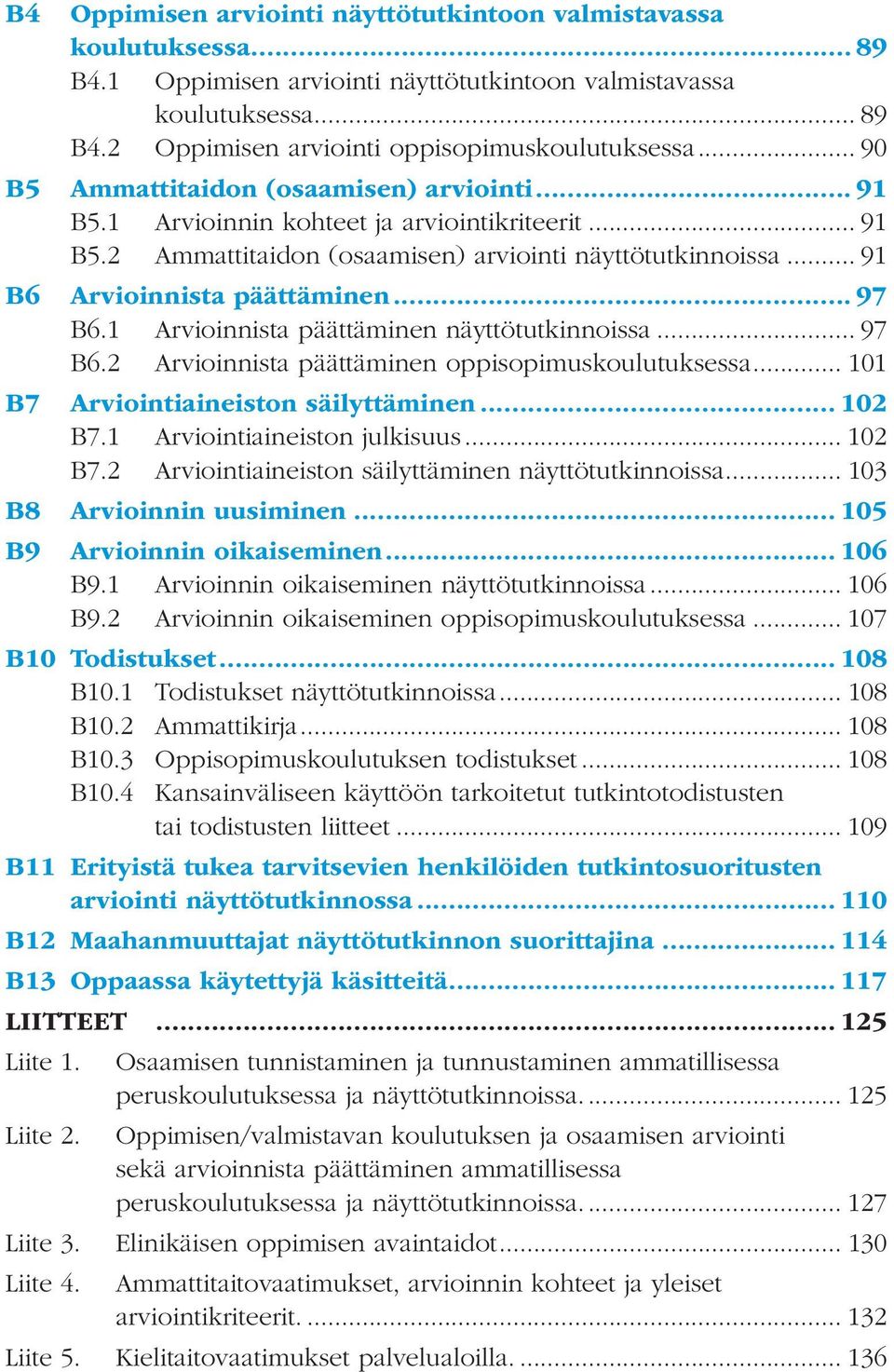 .. 97 B6.1 Arvioinnista päättäminen näyttötutkinnoissa... 97 B6.2 Arvioinnista päättäminen oppisopimuskoulutuksessa... 101 B7 Arviointiaineiston säilyttäminen... 102 B7.1 Arviointiaineiston julkisuus.