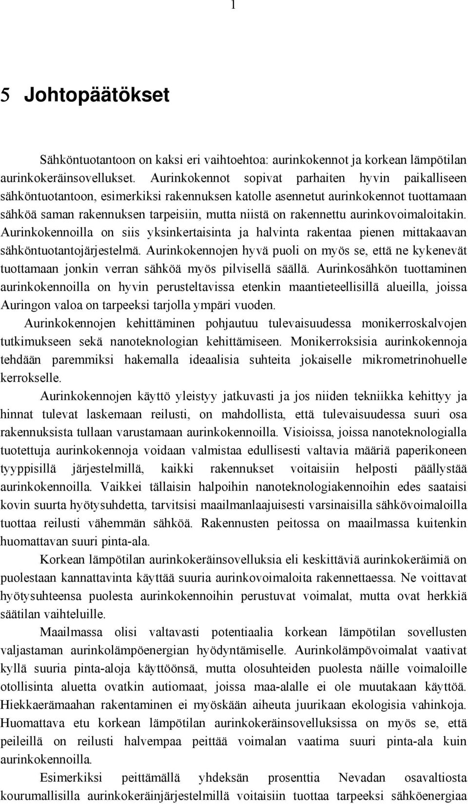 aurinkovoimaloitakin. Aurinkokennoilla on siis yksinkertaisinta ja halvinta rakentaa pienen mittakaavan sähköntuotantojärjestelmä.