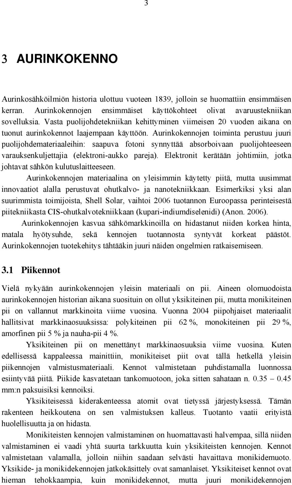 Aurinkokennojen toiminta perustuu juuri puolijohdemateriaaleihin: saapuva fotoni synnyttää absorboivaan puolijohteeseen varauksenkuljettajia (elektroni-aukko pareja).