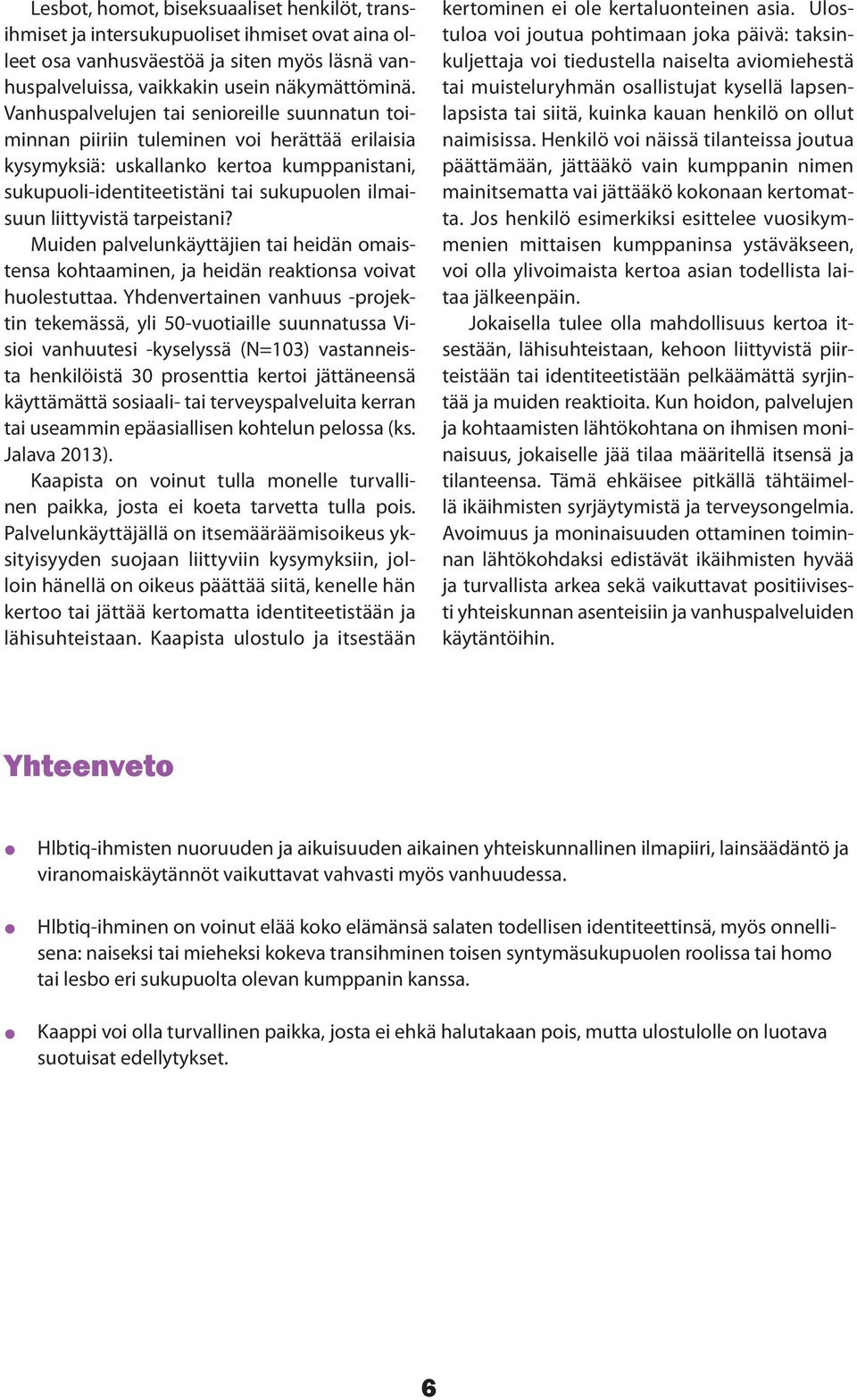 liittyvistä tarpeistani? Muiden palvelunkäyttäjien tai heidän omaistensa kohtaaminen, ja heidän reaktionsa voivat huolestuttaa.